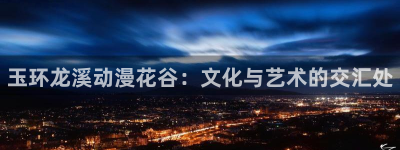 age动漫网：玉环龙溪动漫花谷：文化与艺术的交汇处