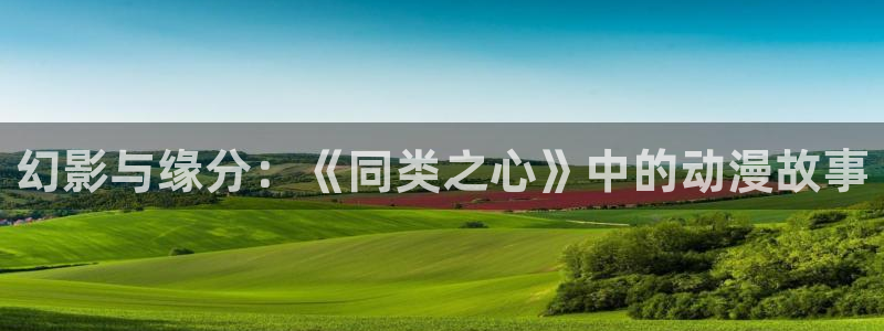 age动漫下载动漫全免费：幻影与缘分：《同类之心》中的动漫故事